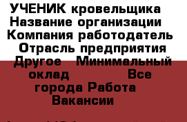 УЧЕНИК кровельщика › Название организации ­ Компания-работодатель › Отрасль предприятия ­ Другое › Минимальный оклад ­ 20 000 - Все города Работа » Вакансии   